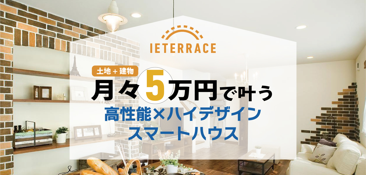 【IETERRACE】土地＋建物で月々3万円で叶う高性能×ハイデザインのスマートハウス